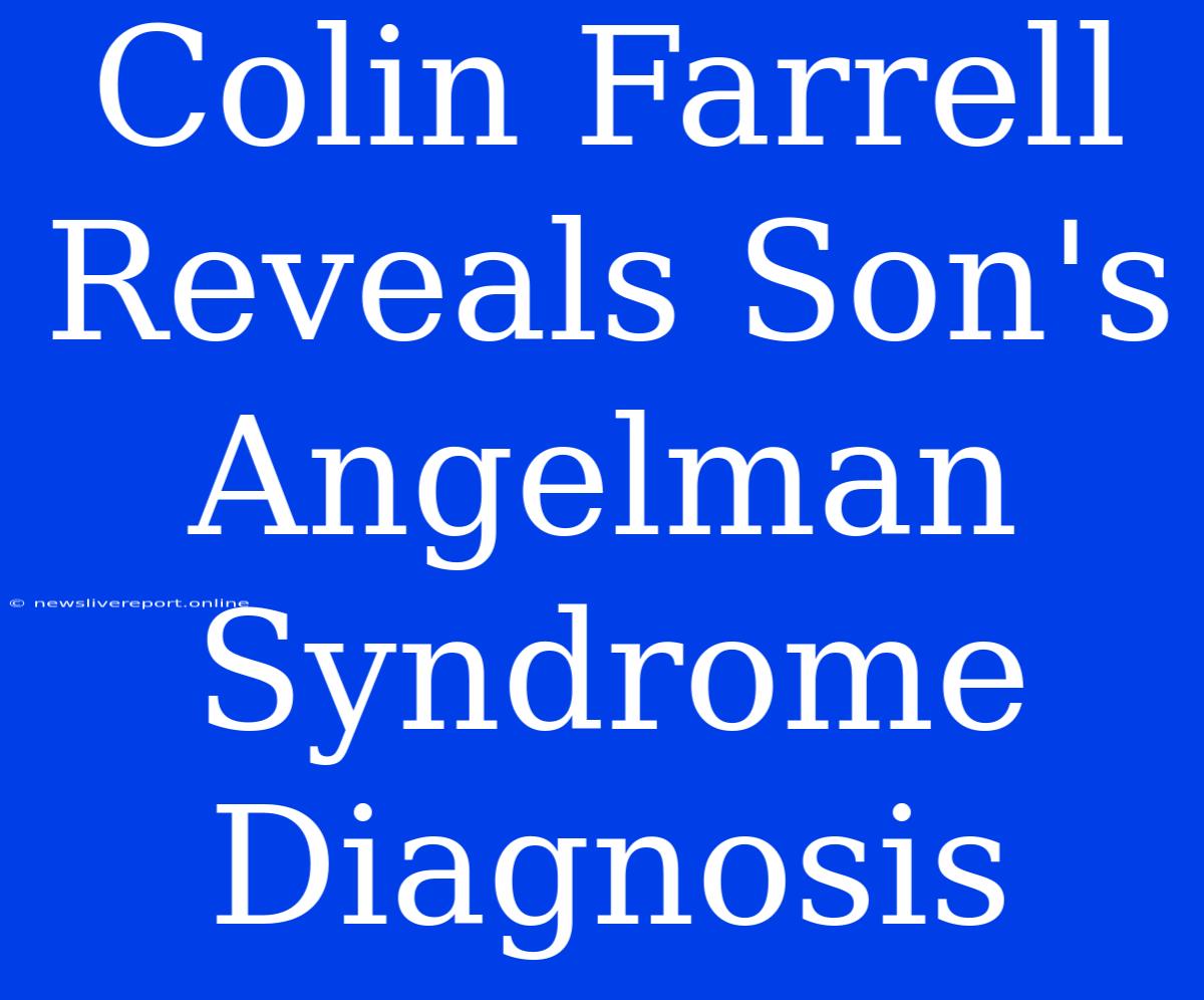 Colin Farrell Reveals Son's Angelman Syndrome Diagnosis