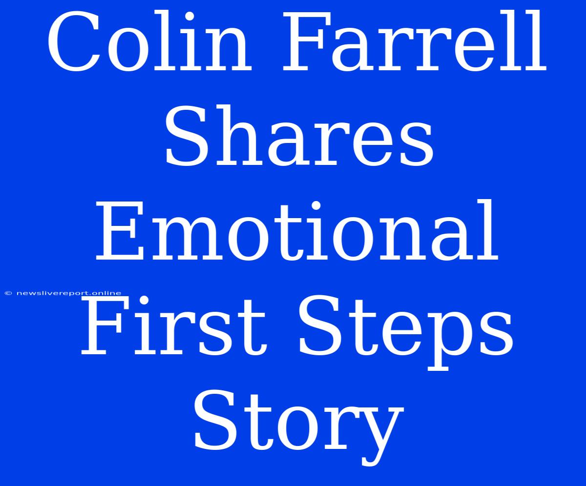 Colin Farrell Shares Emotional First Steps Story