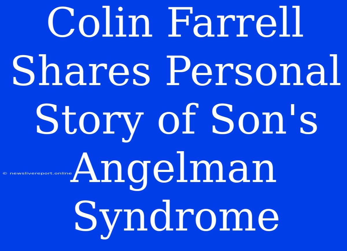 Colin Farrell Shares Personal Story Of Son's Angelman Syndrome