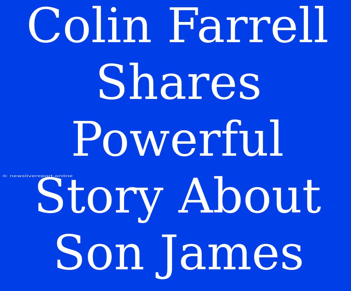 Colin Farrell Shares Powerful Story About Son James