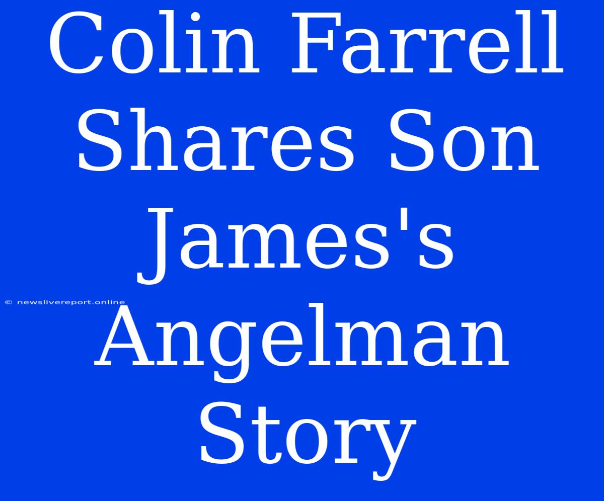 Colin Farrell Shares Son James's Angelman Story