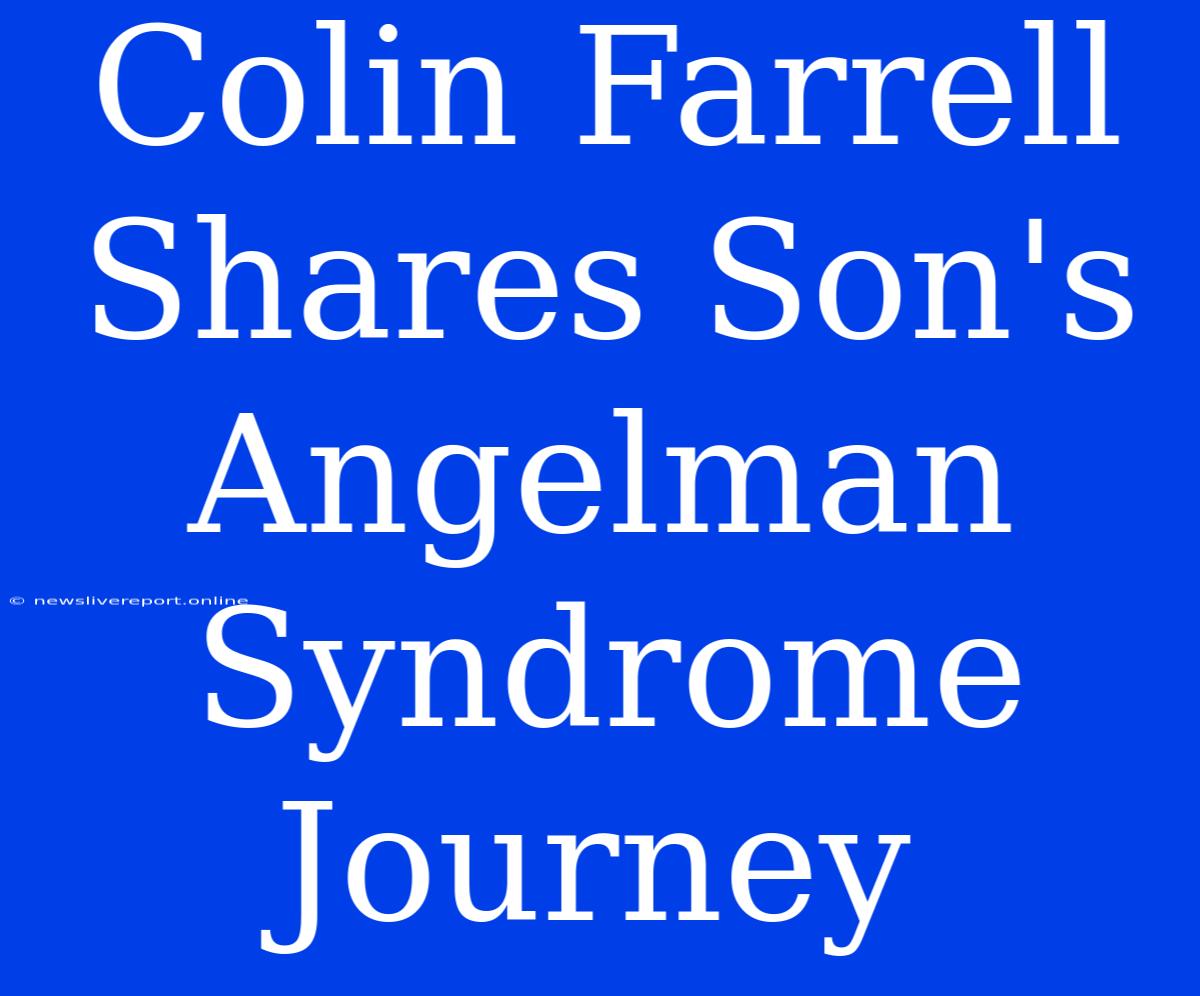 Colin Farrell Shares Son's Angelman Syndrome Journey