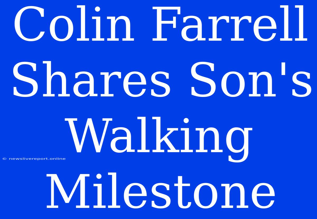 Colin Farrell Shares Son's Walking Milestone