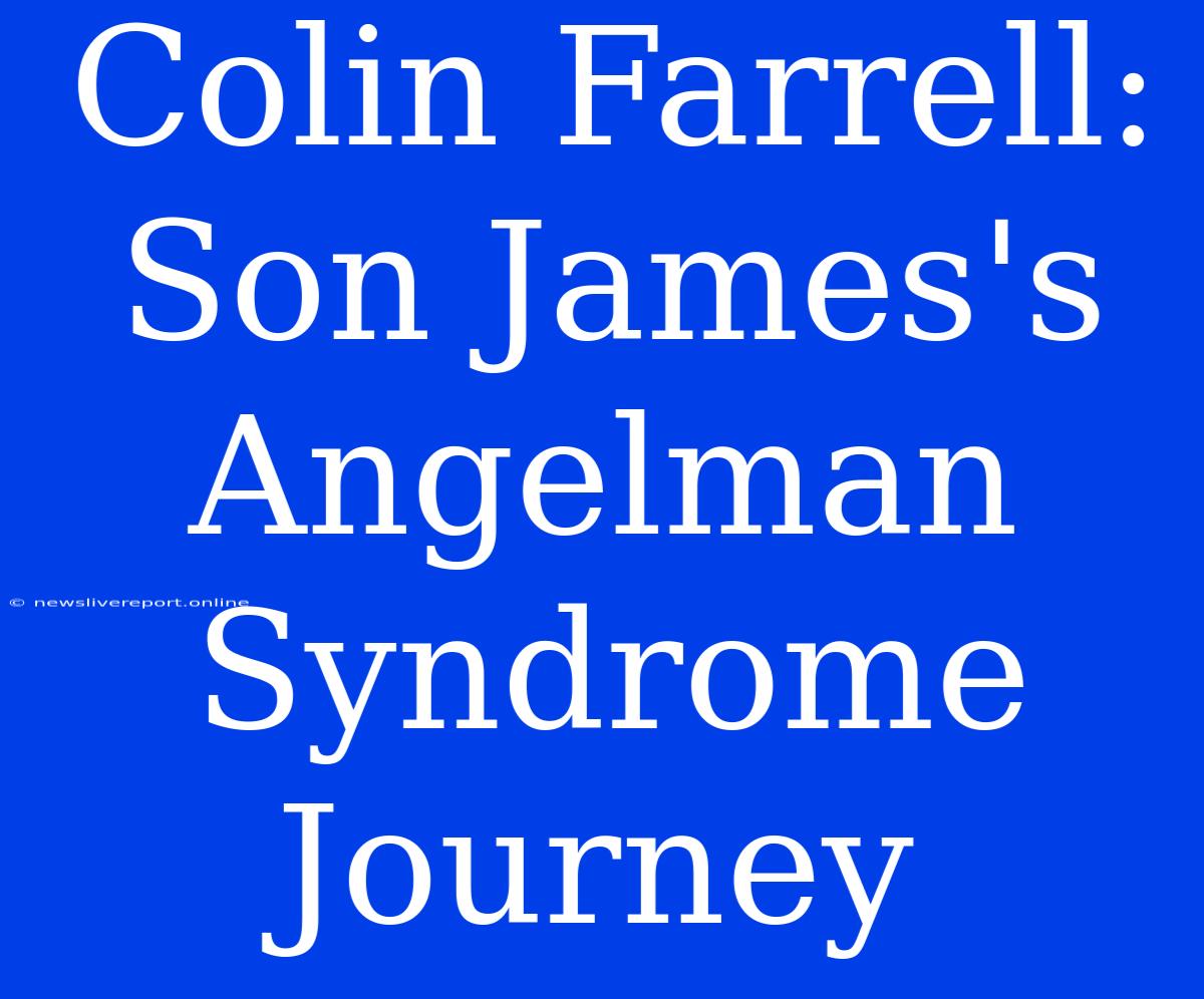 Colin Farrell: Son James's Angelman Syndrome Journey