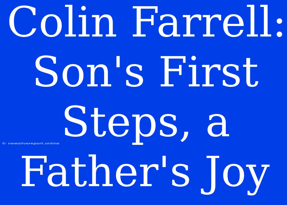 Colin Farrell:  Son's First Steps, A Father's Joy