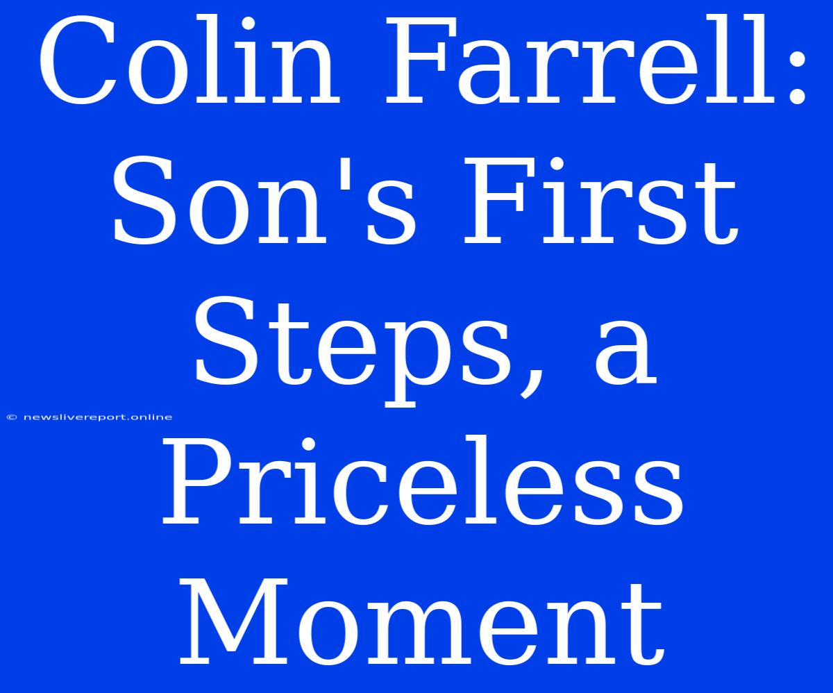 Colin Farrell: Son's First Steps, A Priceless Moment