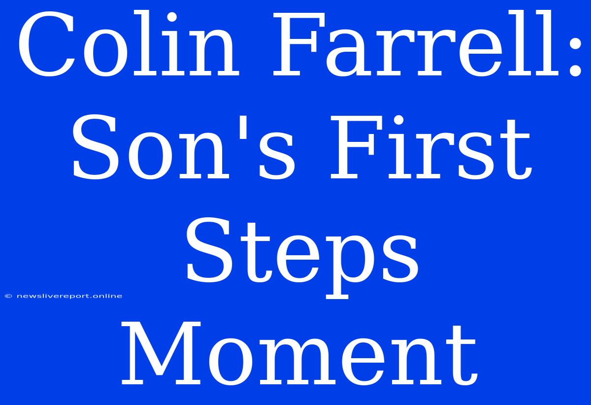 Colin Farrell: Son's First Steps Moment