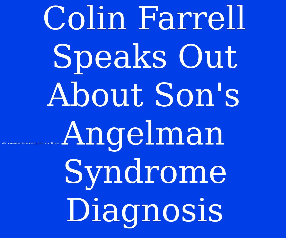 Colin Farrell Speaks Out About Son's Angelman Syndrome Diagnosis