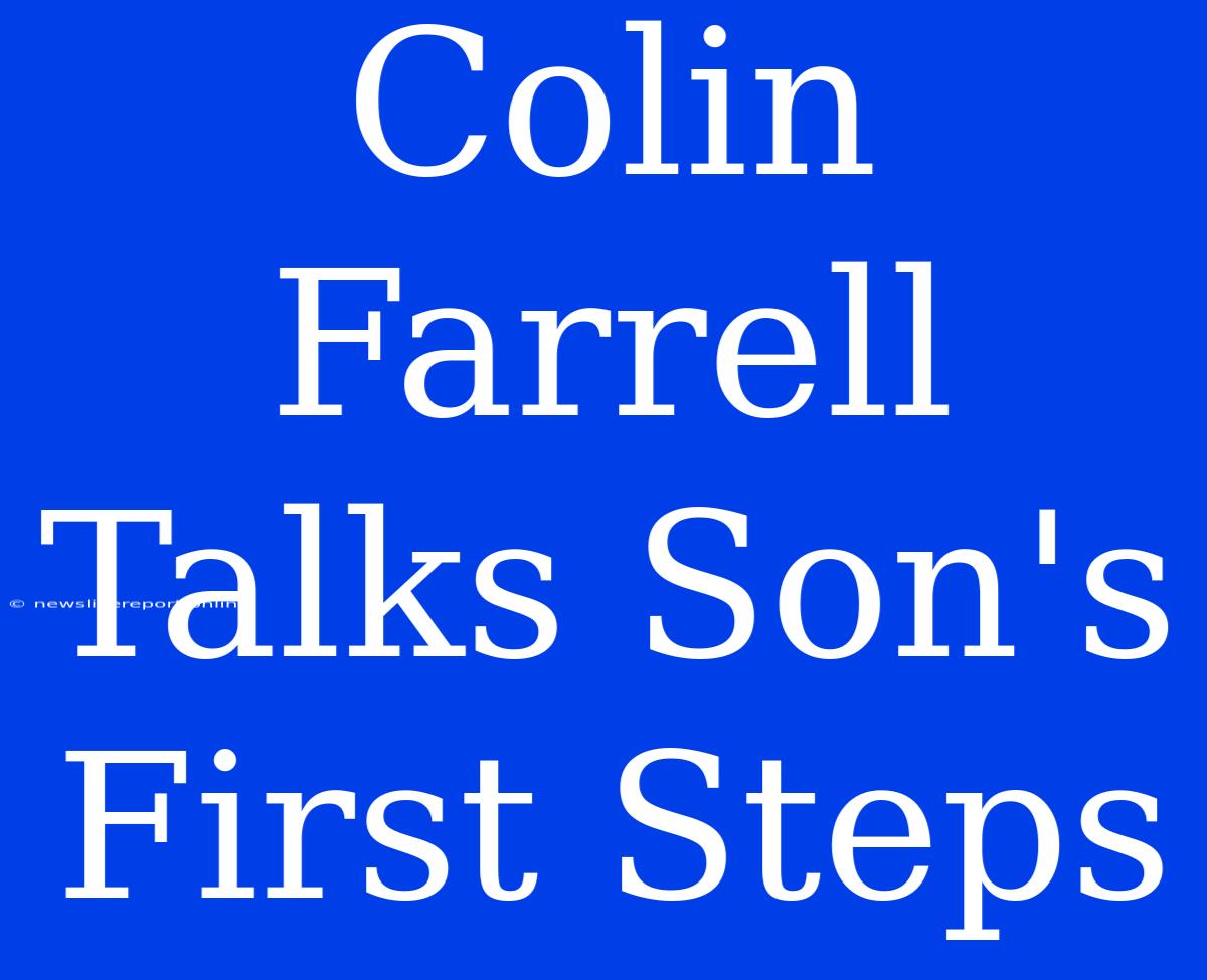 Colin Farrell Talks Son's First Steps