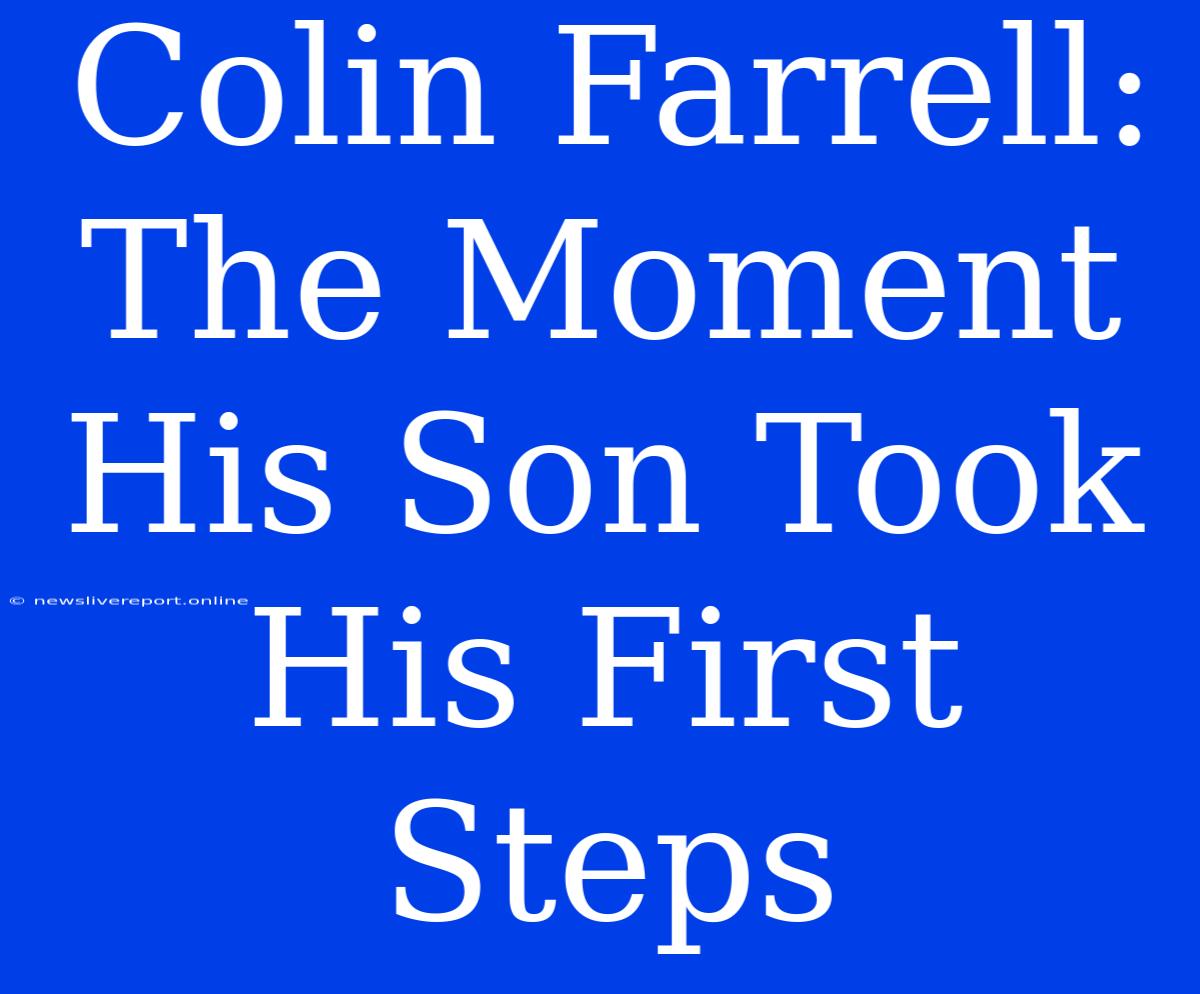 Colin Farrell: The Moment His Son Took His First Steps