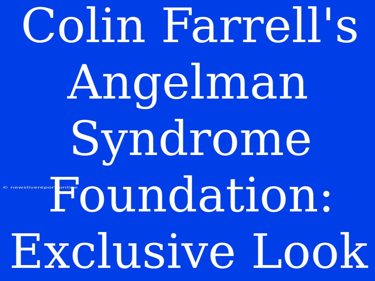 Colin Farrell's Angelman Syndrome Foundation: Exclusive Look