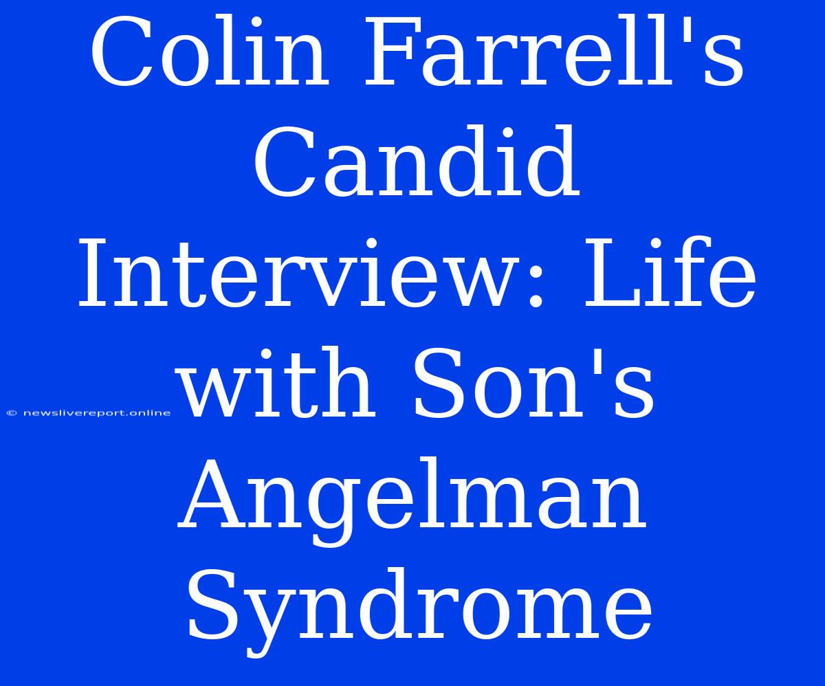 Colin Farrell's Candid Interview: Life With Son's Angelman Syndrome