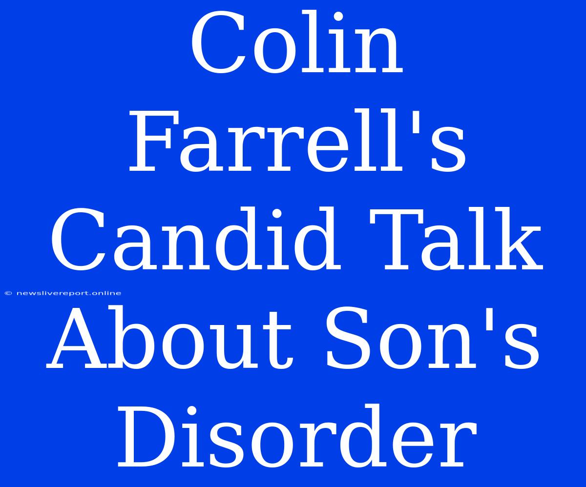 Colin Farrell's Candid Talk About Son's Disorder