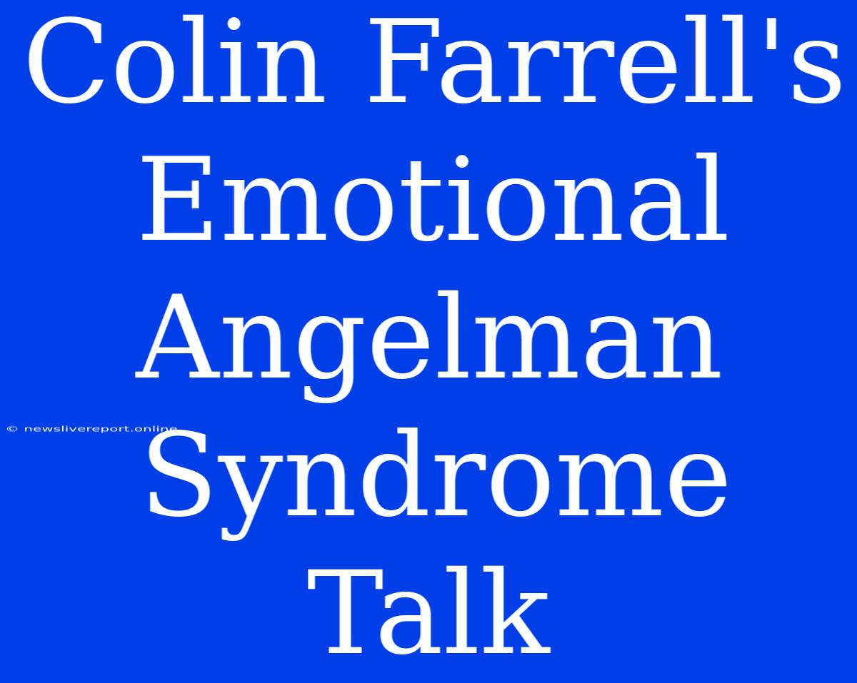 Colin Farrell's Emotional Angelman Syndrome Talk