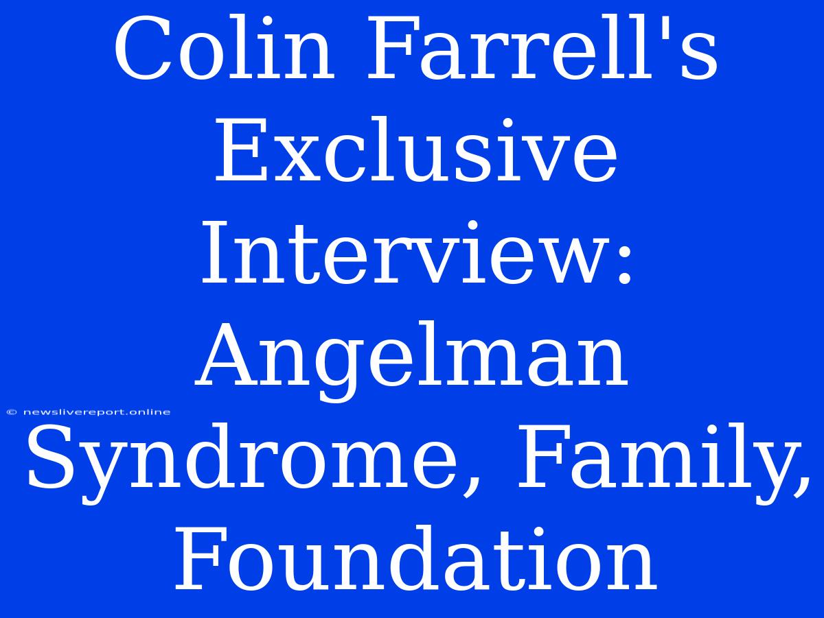 Colin Farrell's Exclusive Interview: Angelman Syndrome, Family, Foundation