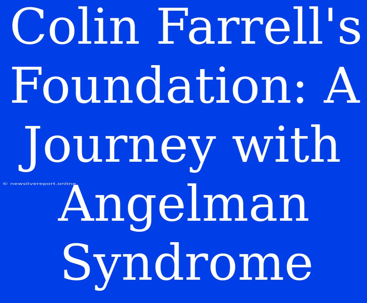 Colin Farrell's Foundation: A Journey With Angelman Syndrome