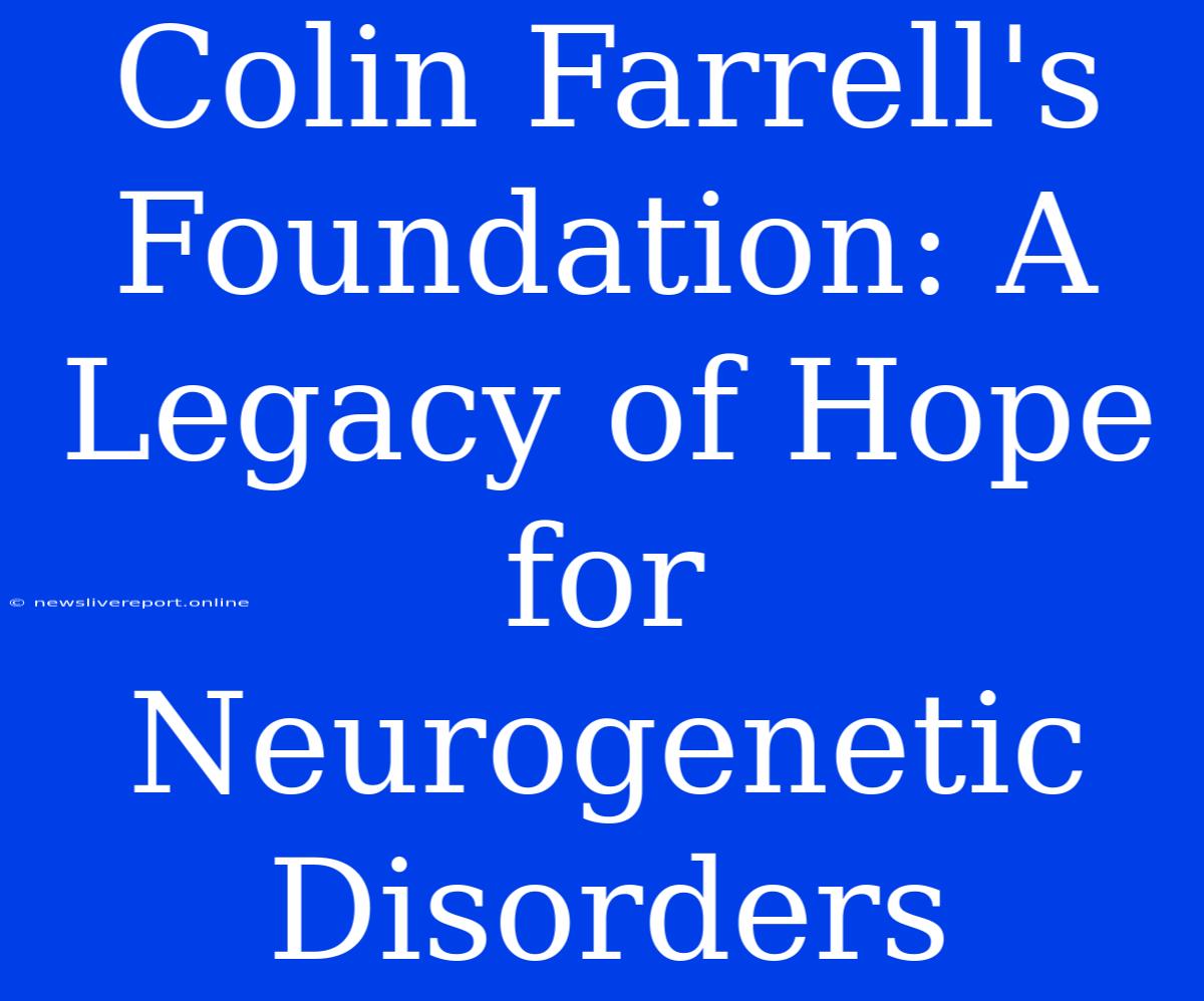 Colin Farrell's Foundation: A Legacy Of Hope For Neurogenetic Disorders