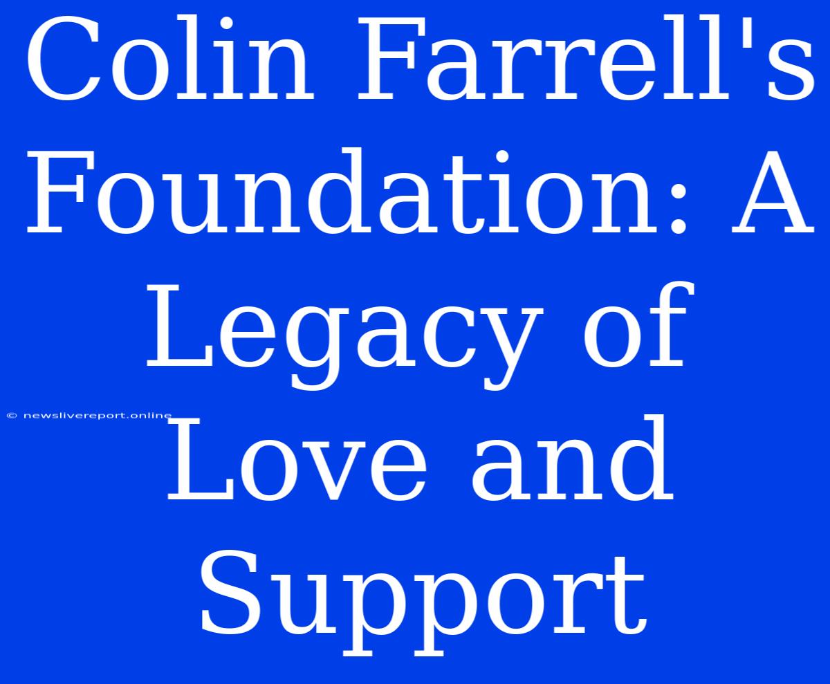 Colin Farrell's Foundation: A Legacy Of Love And Support