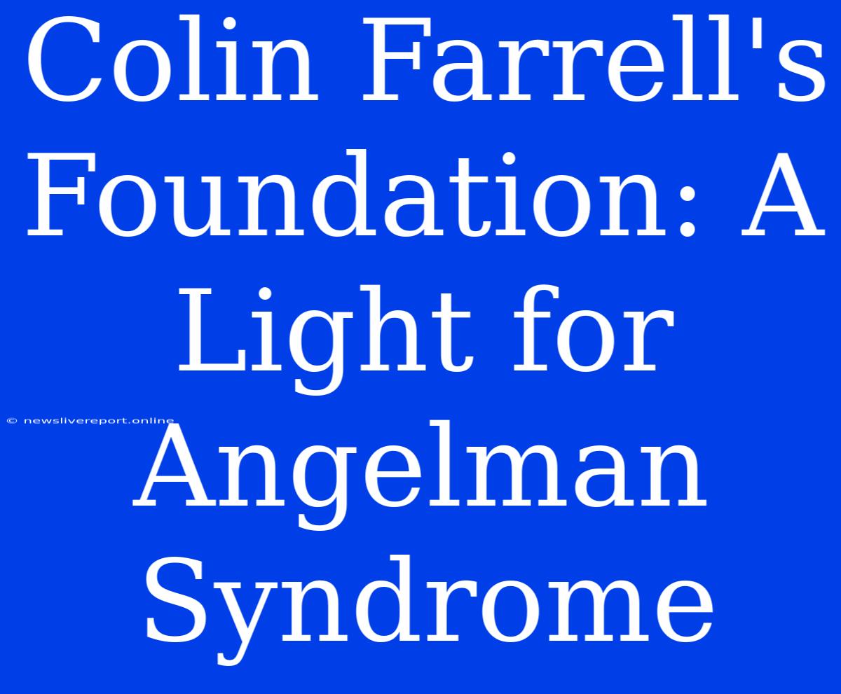 Colin Farrell's Foundation: A Light For Angelman Syndrome