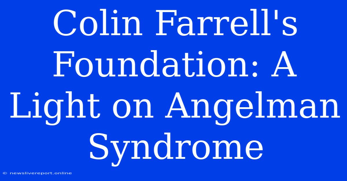 Colin Farrell's Foundation: A Light On Angelman Syndrome