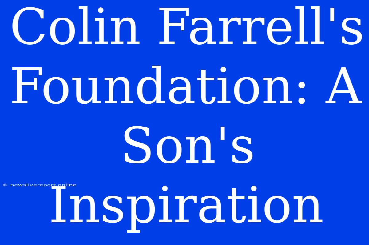 Colin Farrell's Foundation: A Son's Inspiration