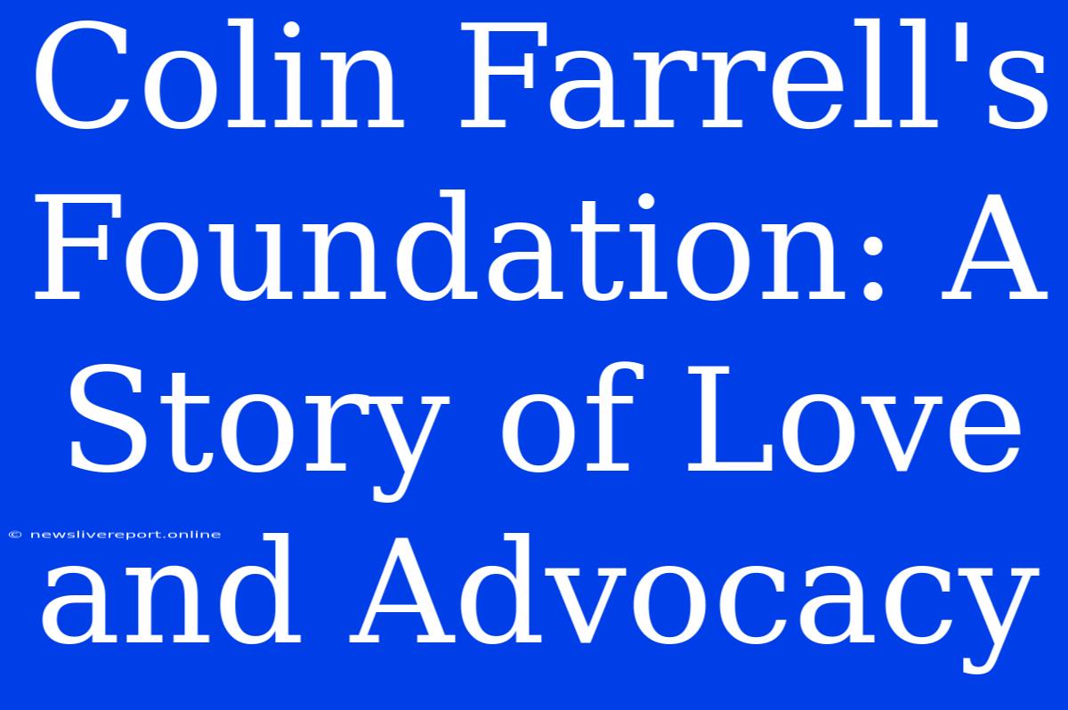 Colin Farrell's Foundation: A Story Of Love And Advocacy