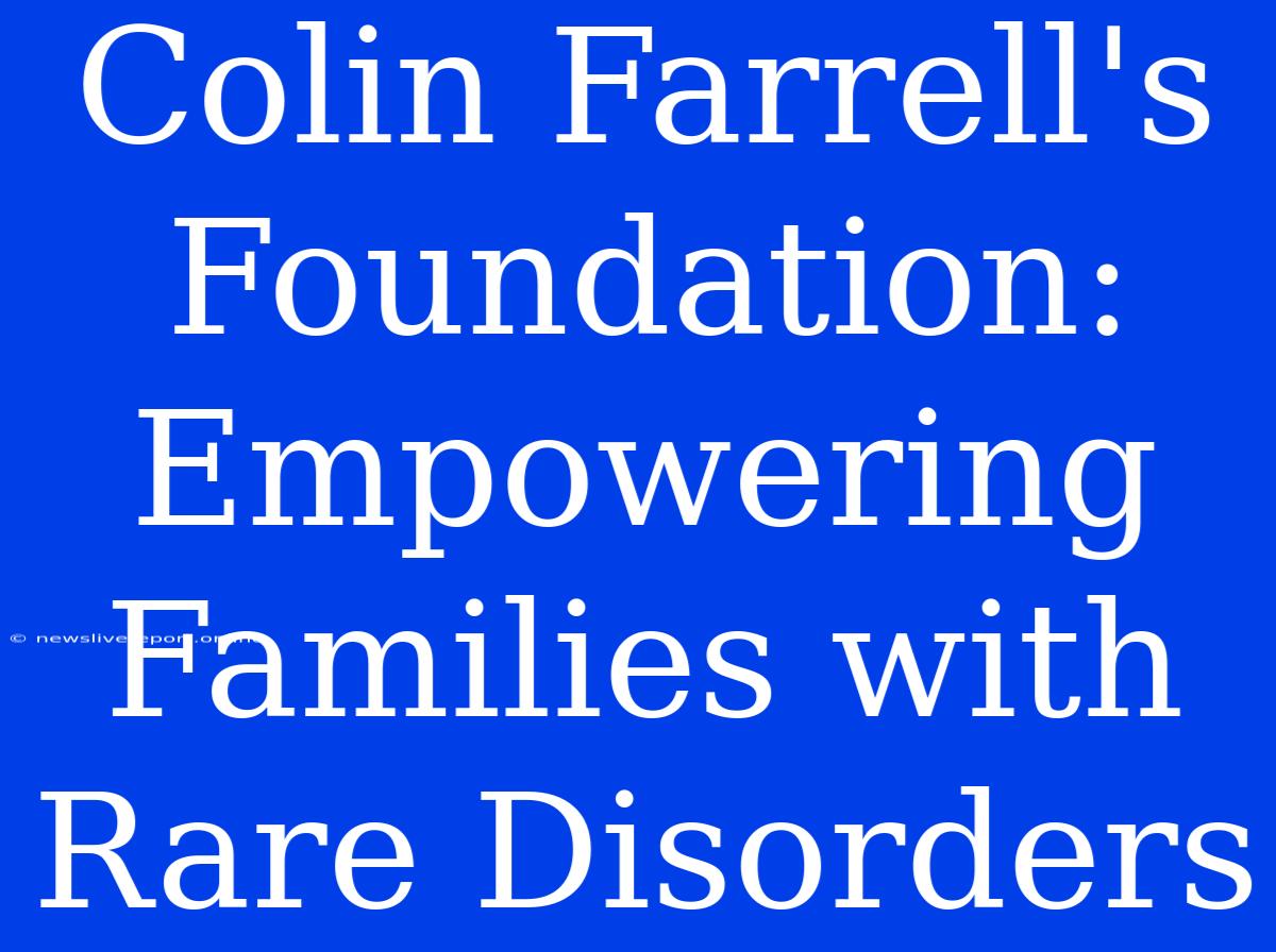 Colin Farrell's Foundation: Empowering Families With Rare Disorders