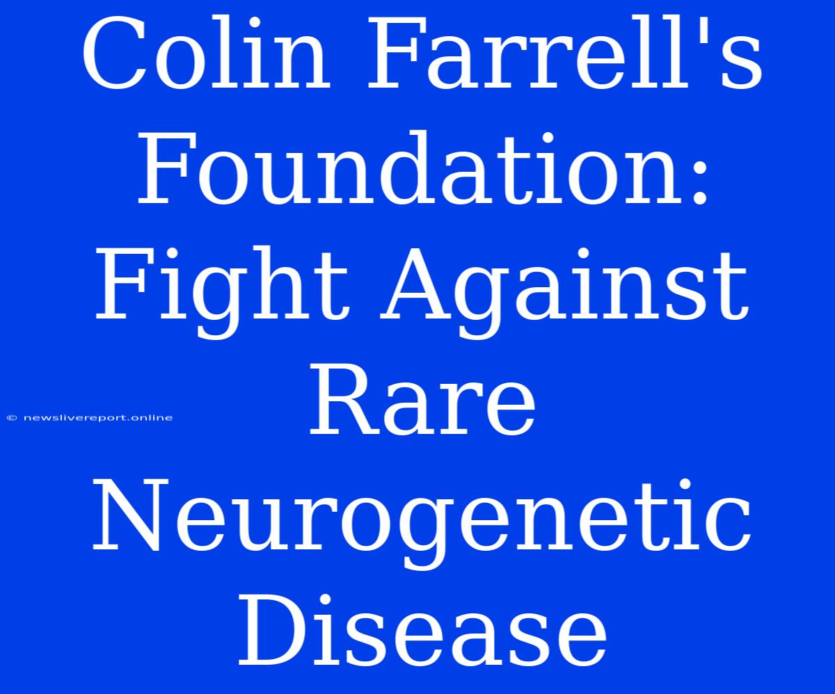 Colin Farrell's Foundation: Fight Against Rare Neurogenetic Disease