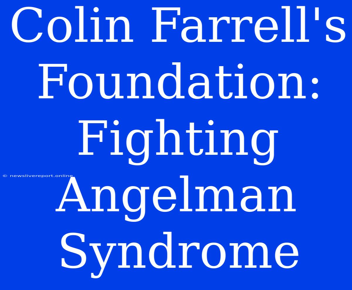 Colin Farrell's Foundation: Fighting Angelman Syndrome