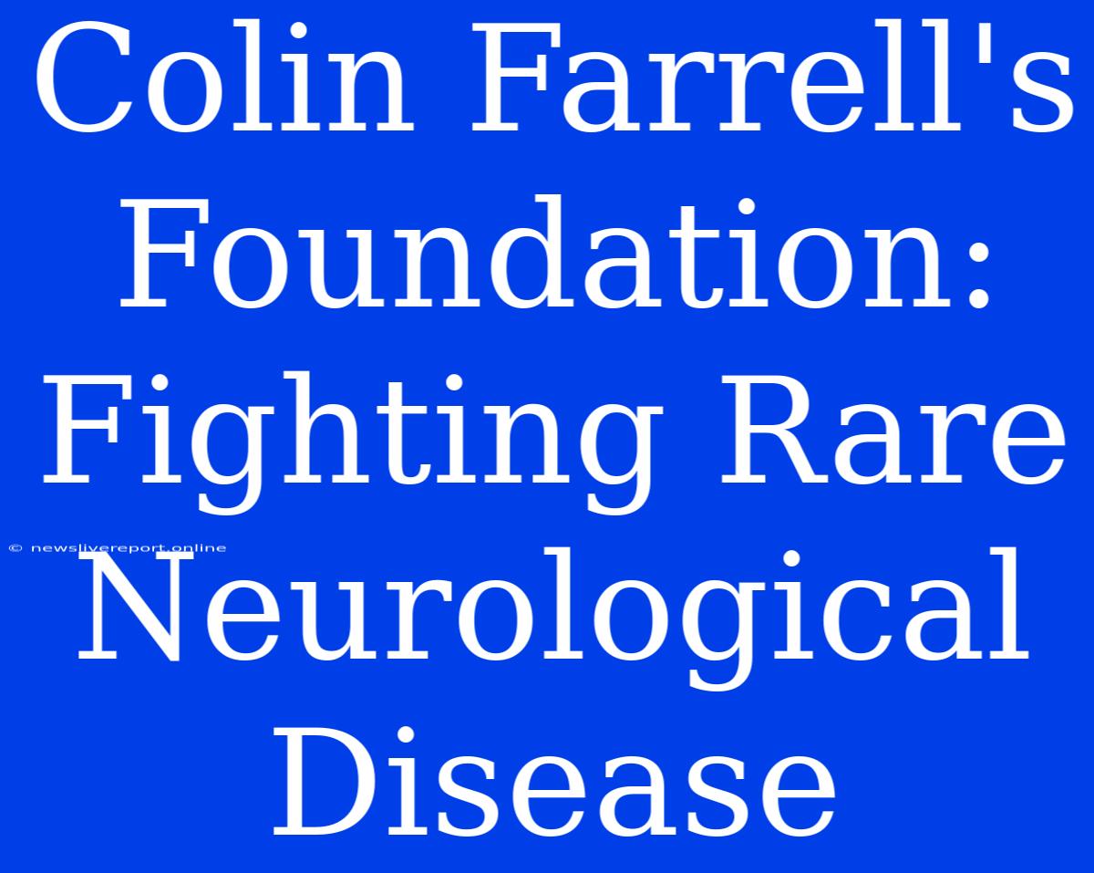 Colin Farrell's Foundation: Fighting Rare Neurological Disease