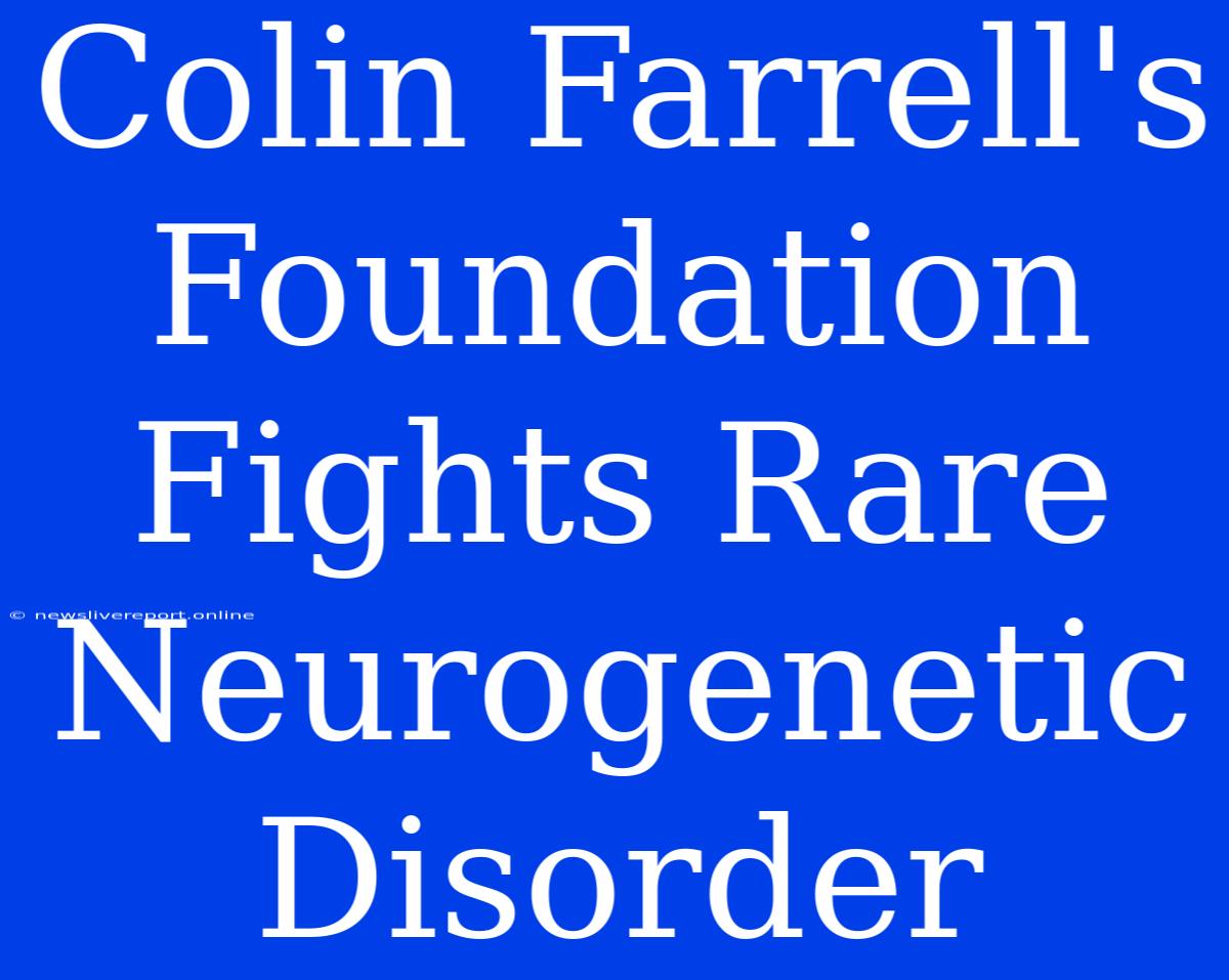 Colin Farrell's Foundation Fights Rare Neurogenetic Disorder