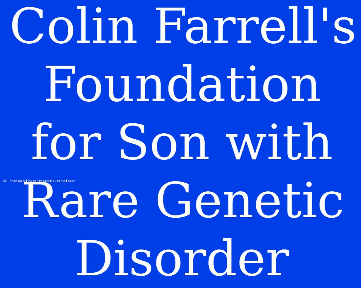 Colin Farrell's Foundation For Son With Rare Genetic Disorder