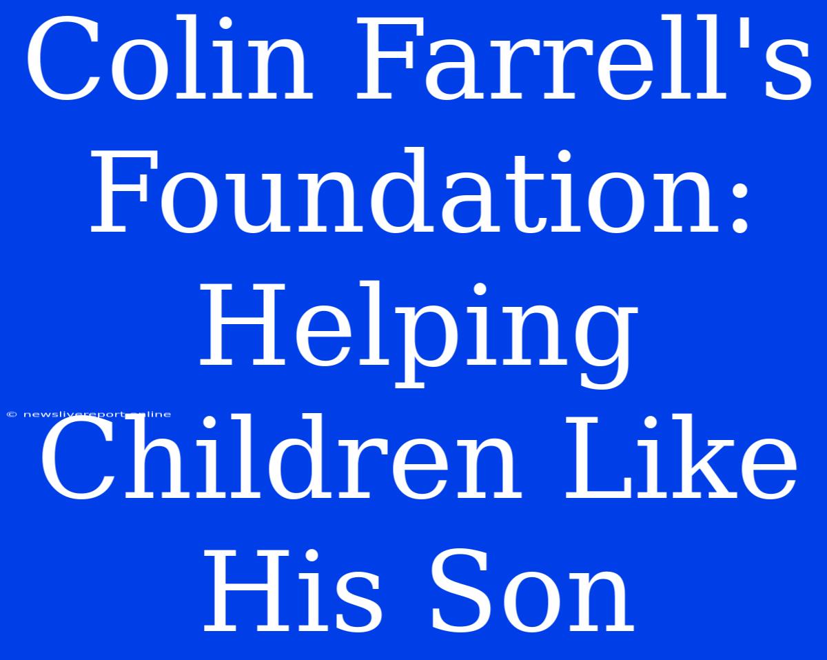 Colin Farrell's Foundation: Helping Children Like His Son