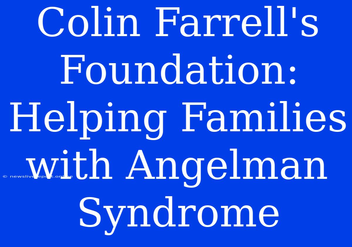 Colin Farrell's Foundation: Helping Families With Angelman Syndrome