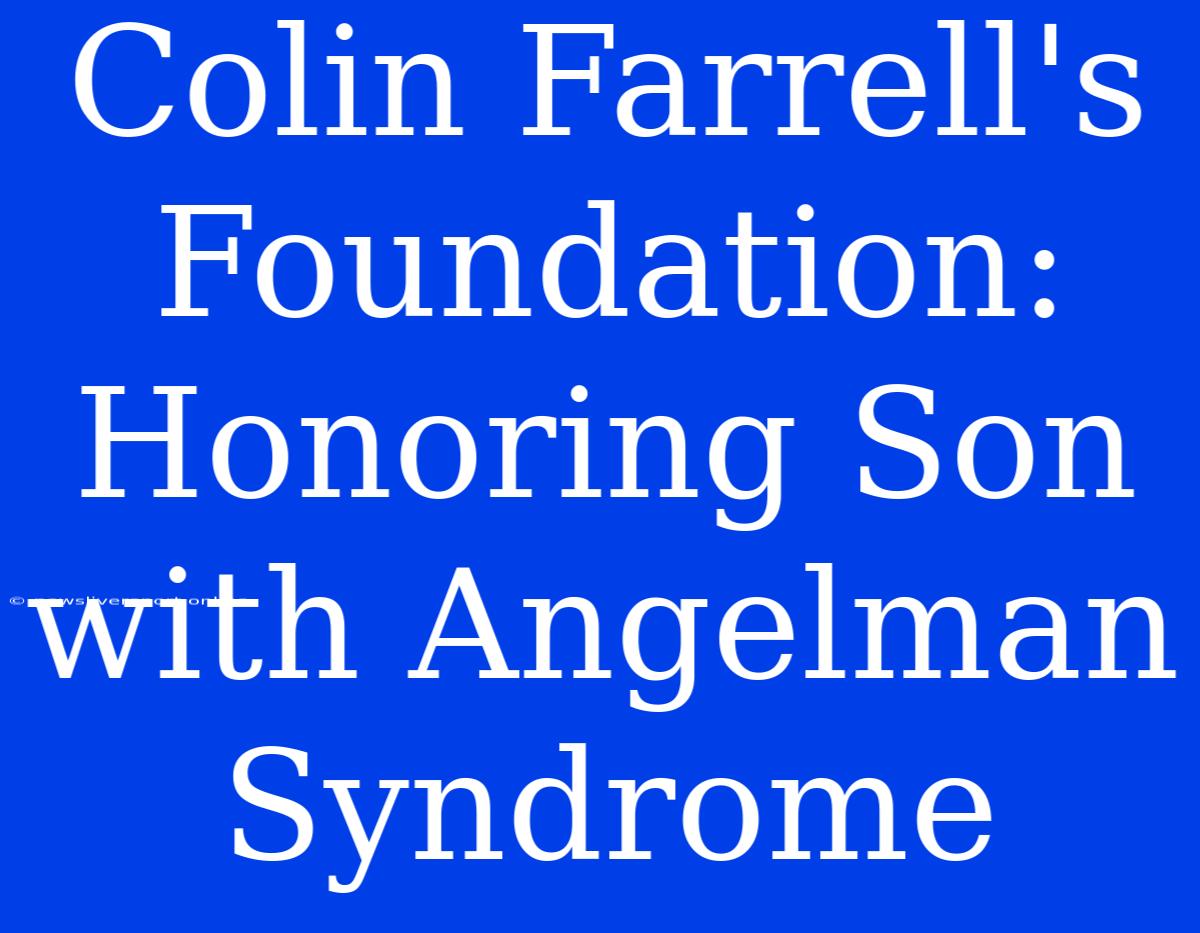 Colin Farrell's Foundation: Honoring Son With Angelman Syndrome