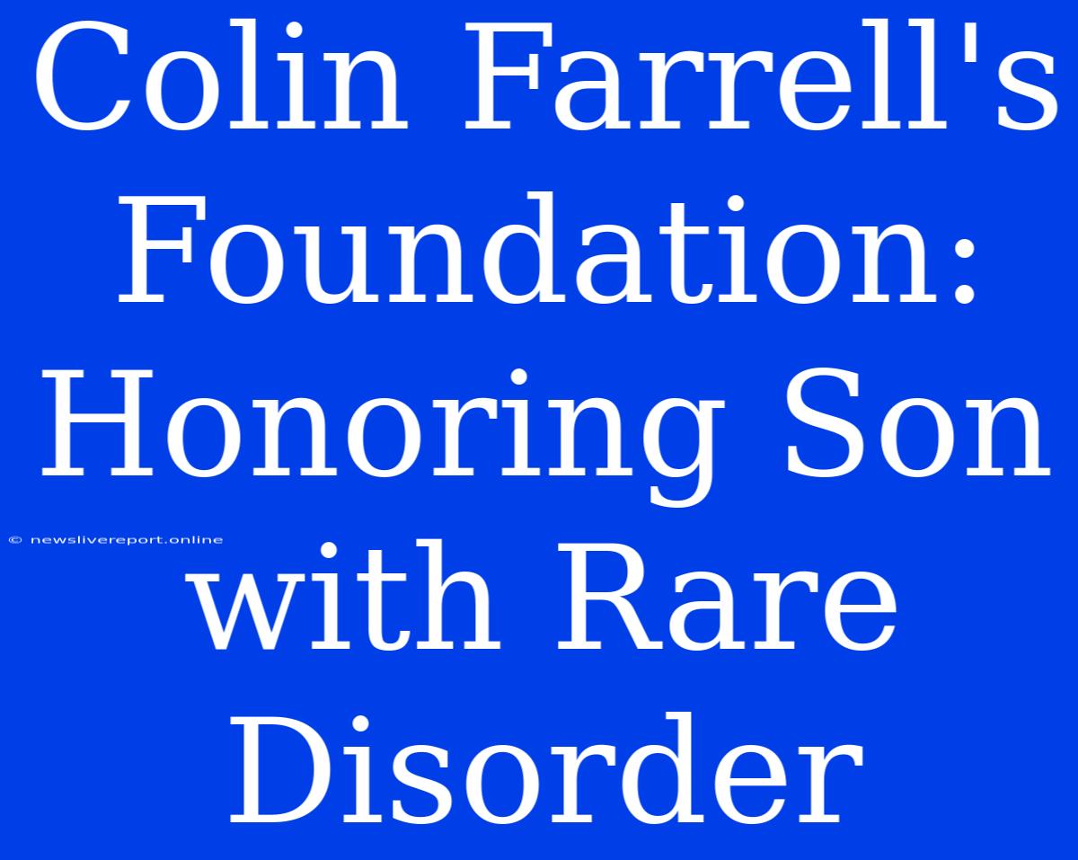 Colin Farrell's Foundation: Honoring Son With Rare Disorder