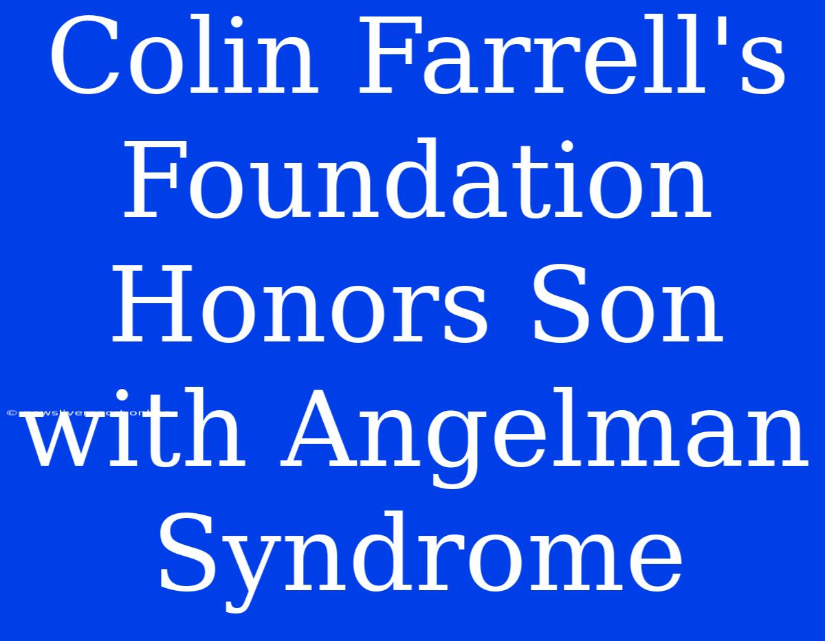 Colin Farrell's Foundation Honors Son With Angelman Syndrome