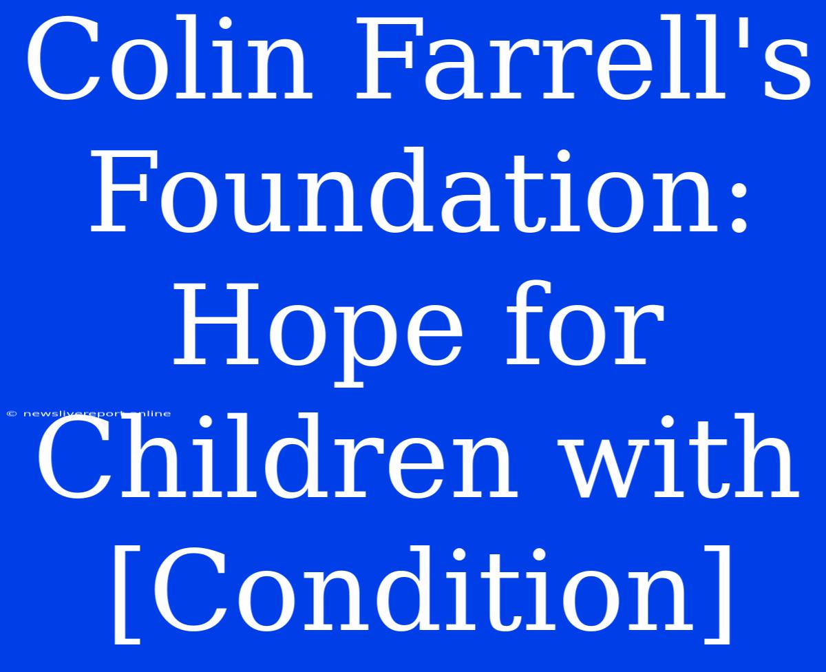 Colin Farrell's Foundation: Hope For Children With [Condition]