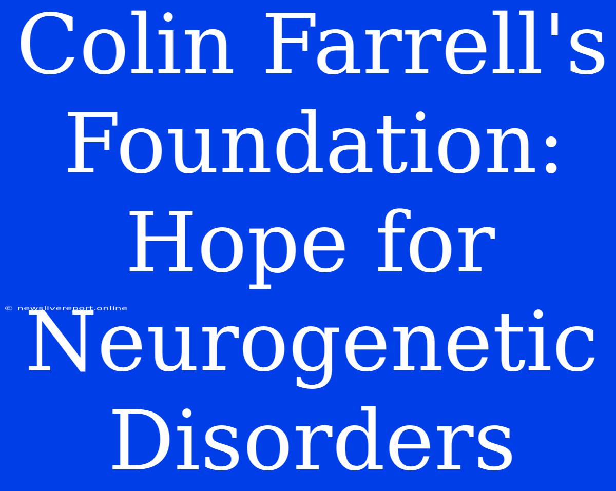 Colin Farrell's Foundation: Hope For Neurogenetic Disorders