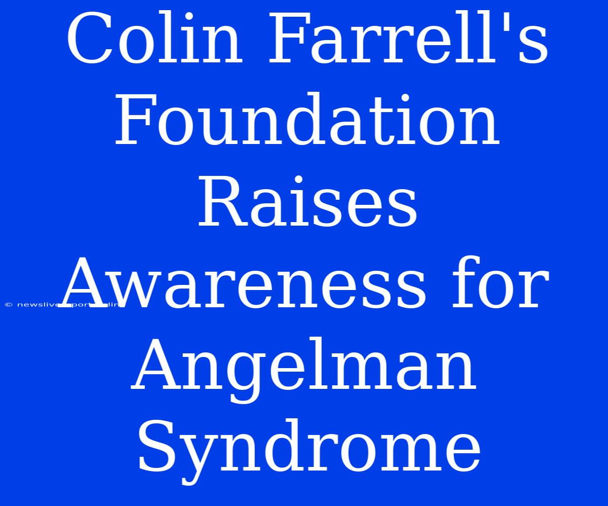 Colin Farrell's Foundation Raises Awareness For Angelman Syndrome