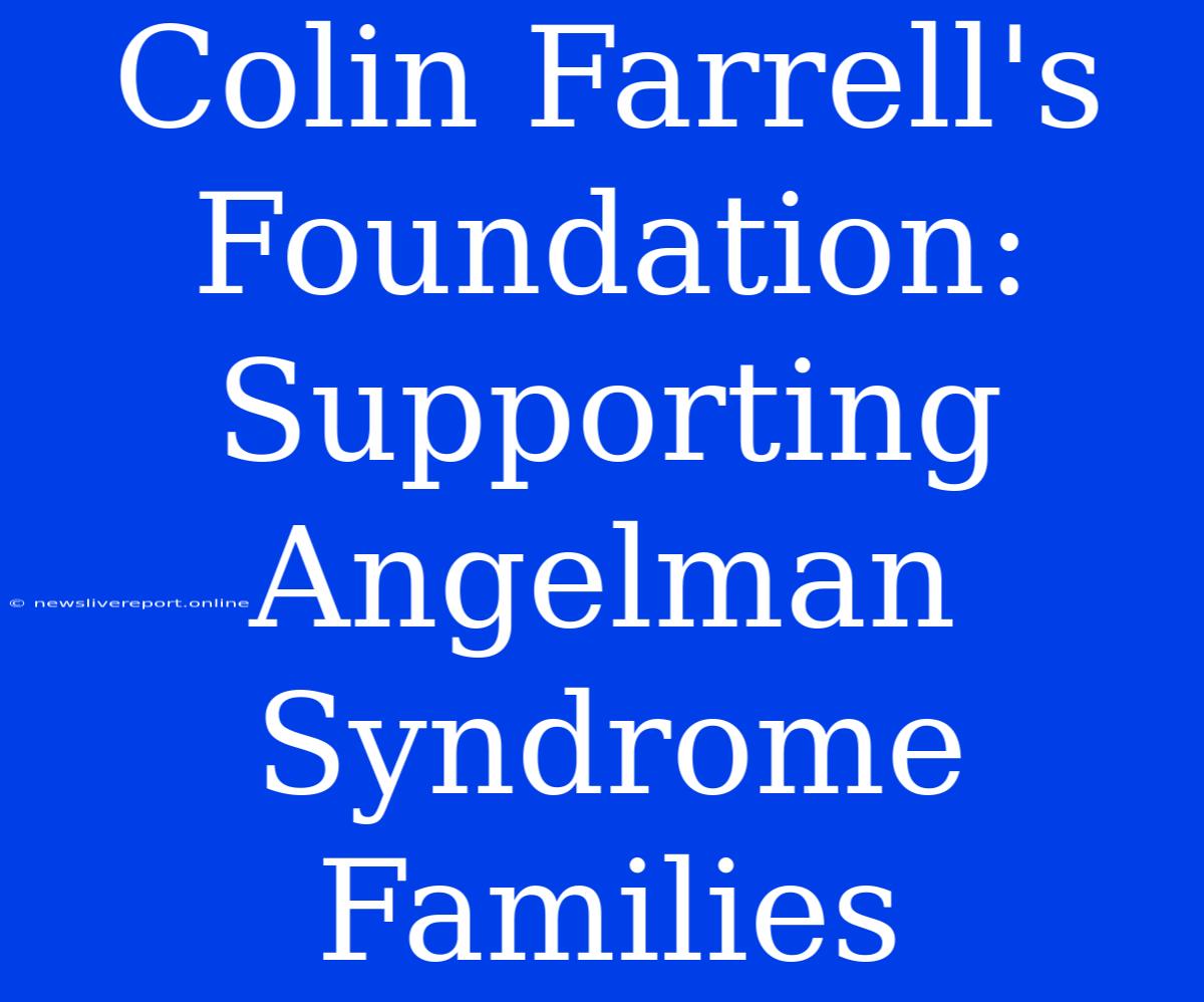 Colin Farrell's Foundation: Supporting Angelman Syndrome Families