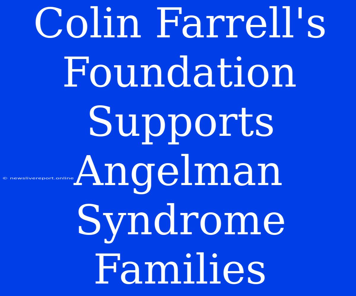 Colin Farrell's Foundation Supports Angelman Syndrome Families