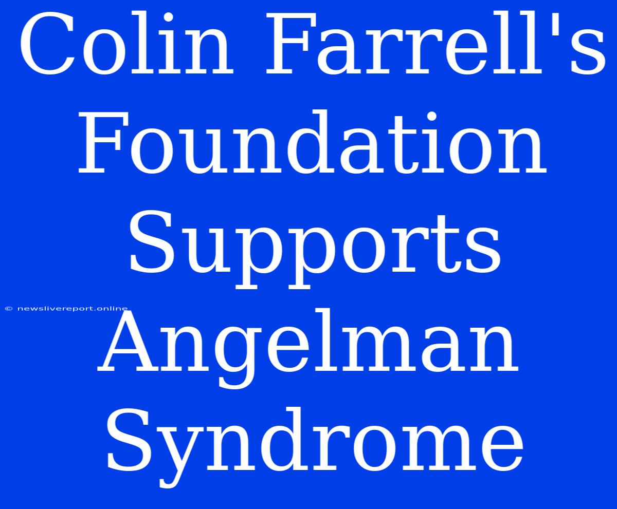 Colin Farrell's Foundation Supports Angelman Syndrome