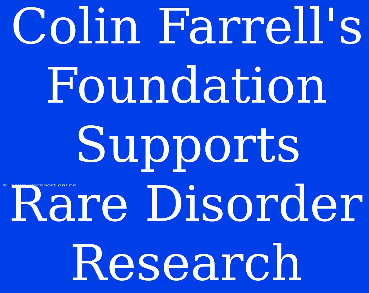 Colin Farrell's Foundation Supports Rare Disorder Research