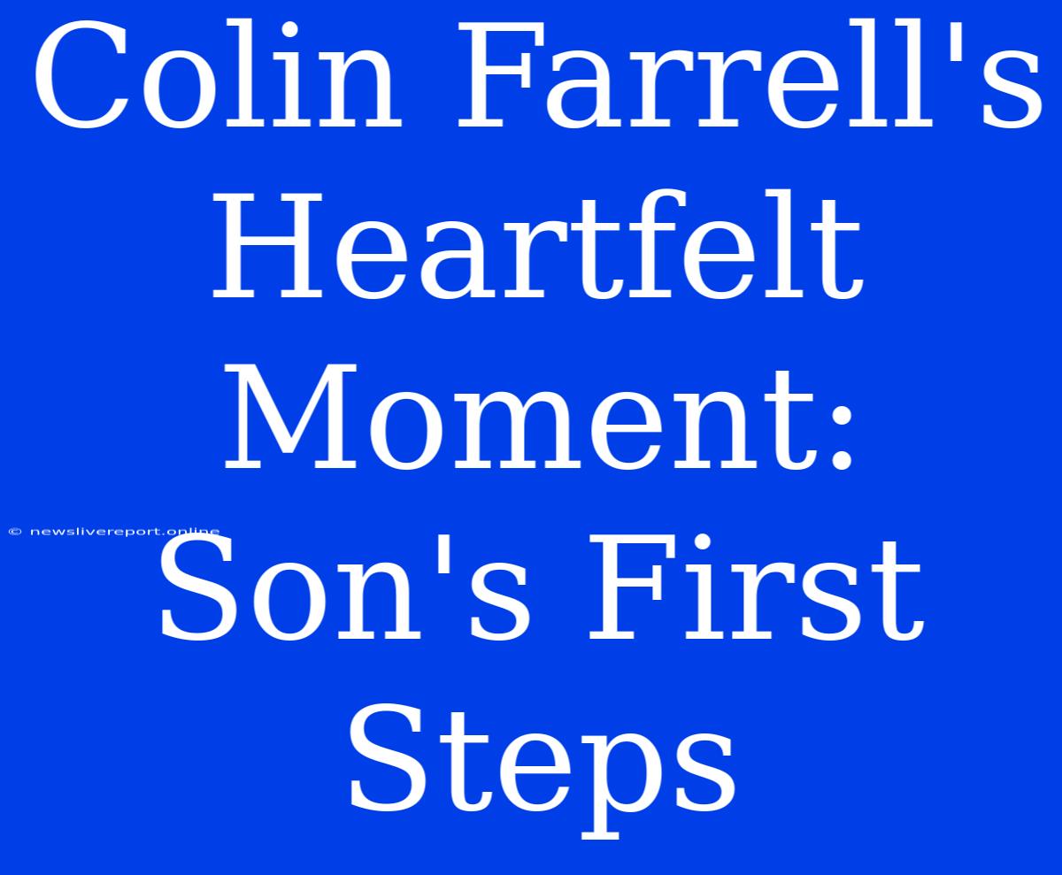 Colin Farrell's Heartfelt Moment: Son's First Steps