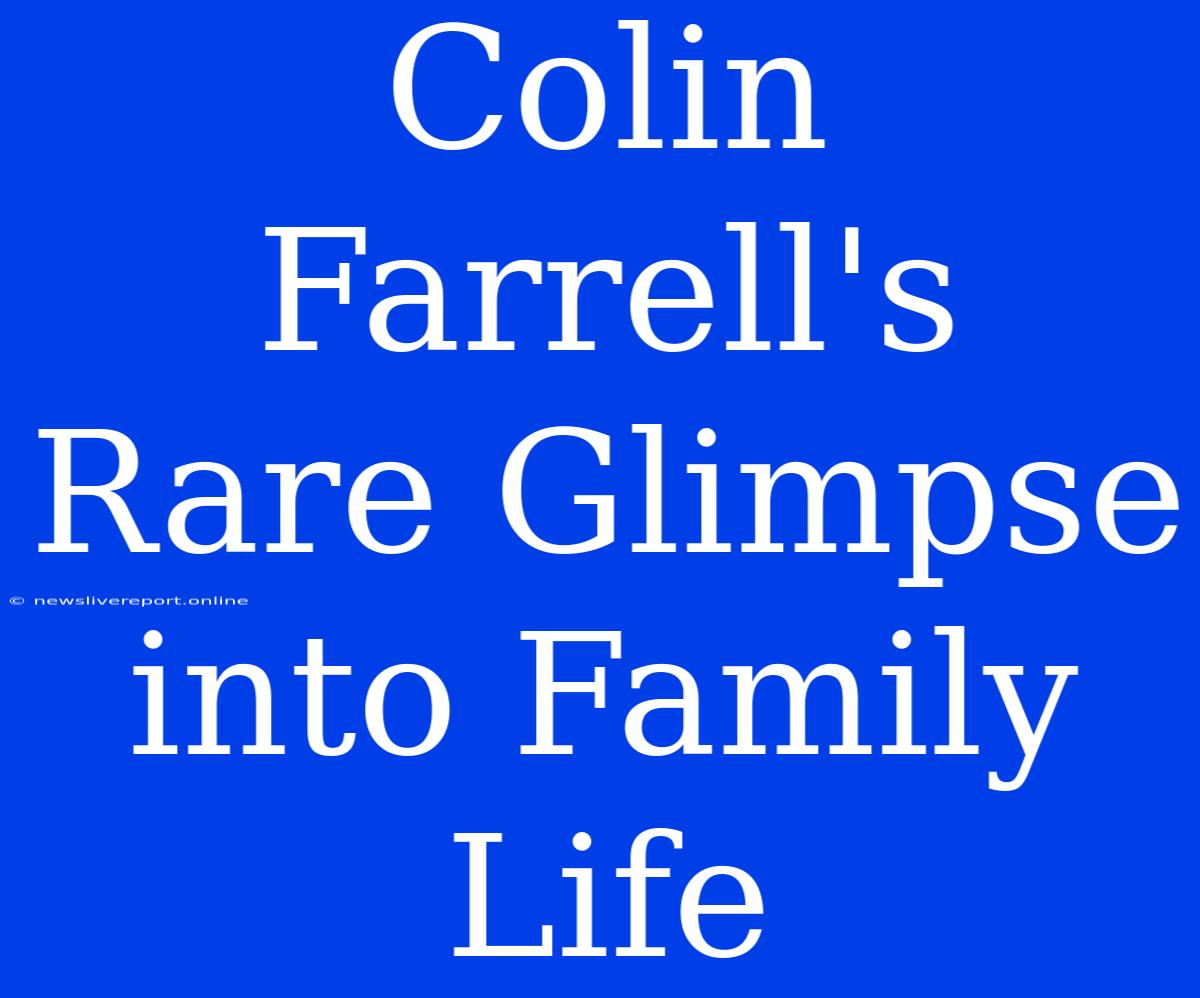 Colin Farrell's Rare Glimpse Into Family Life