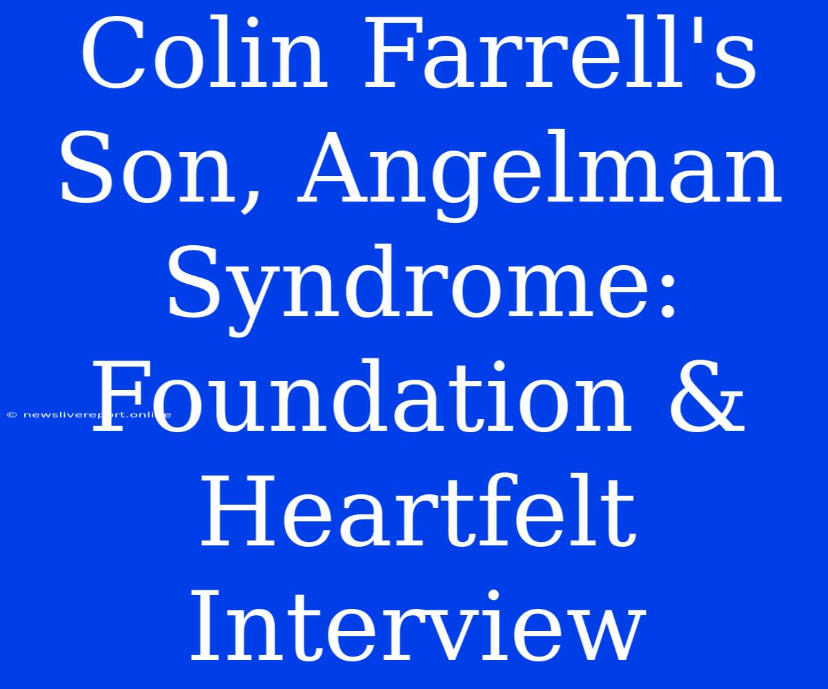 Colin Farrell's Son, Angelman Syndrome: Foundation & Heartfelt Interview