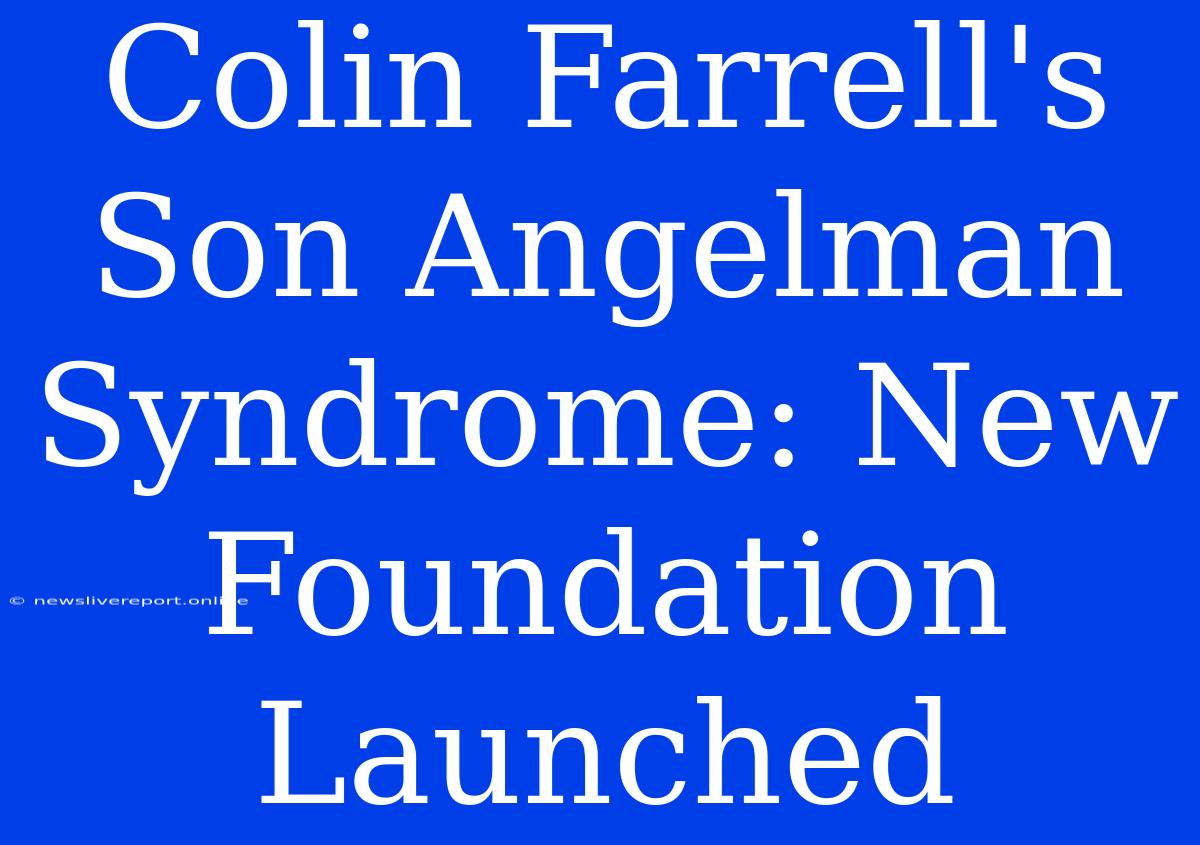 Colin Farrell's Son Angelman Syndrome: New Foundation Launched