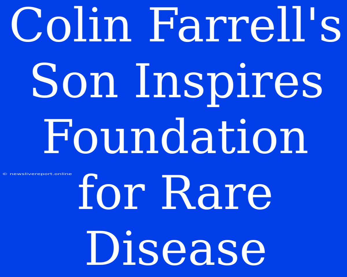 Colin Farrell's Son Inspires Foundation For Rare Disease