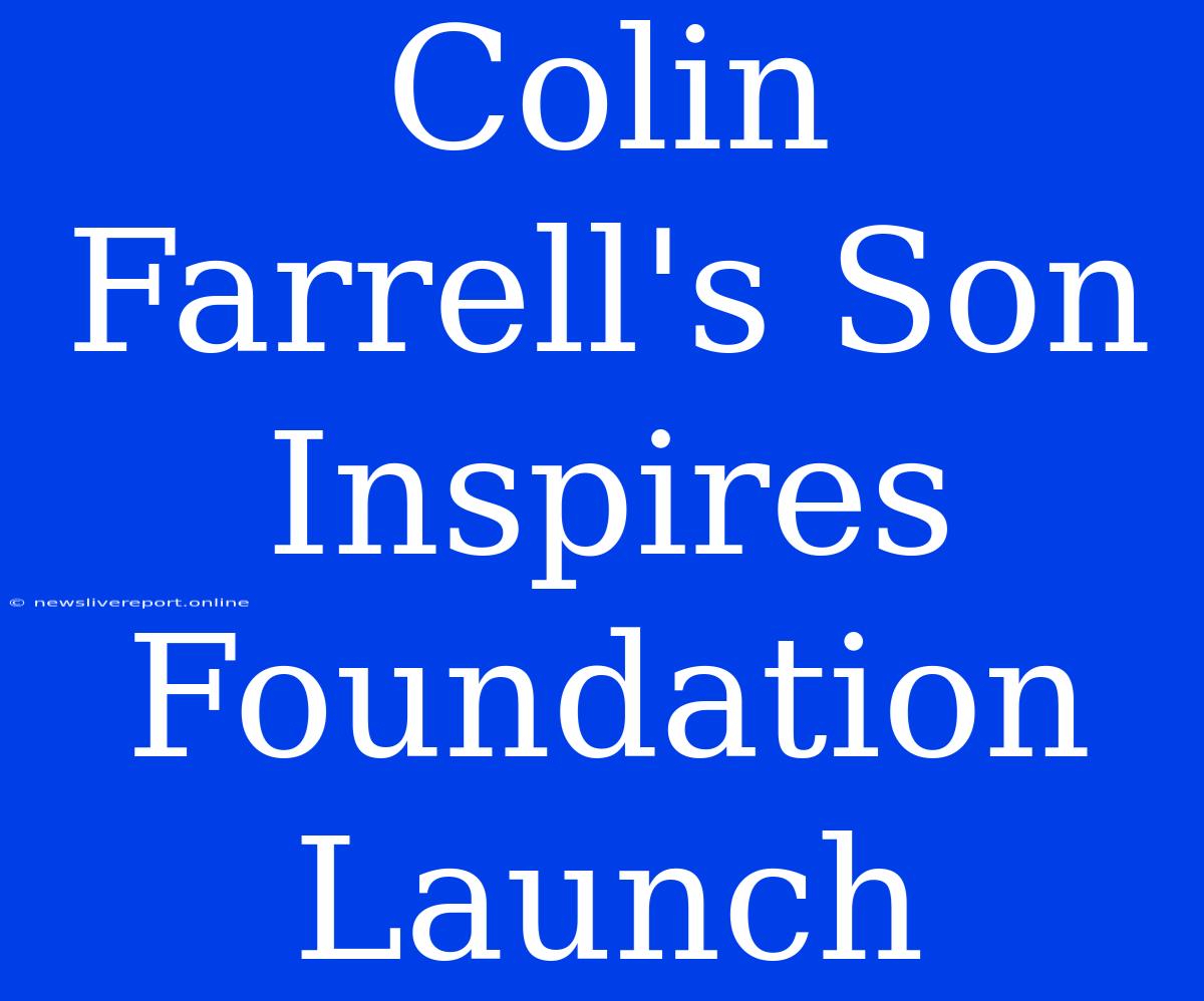 Colin Farrell's Son Inspires Foundation Launch